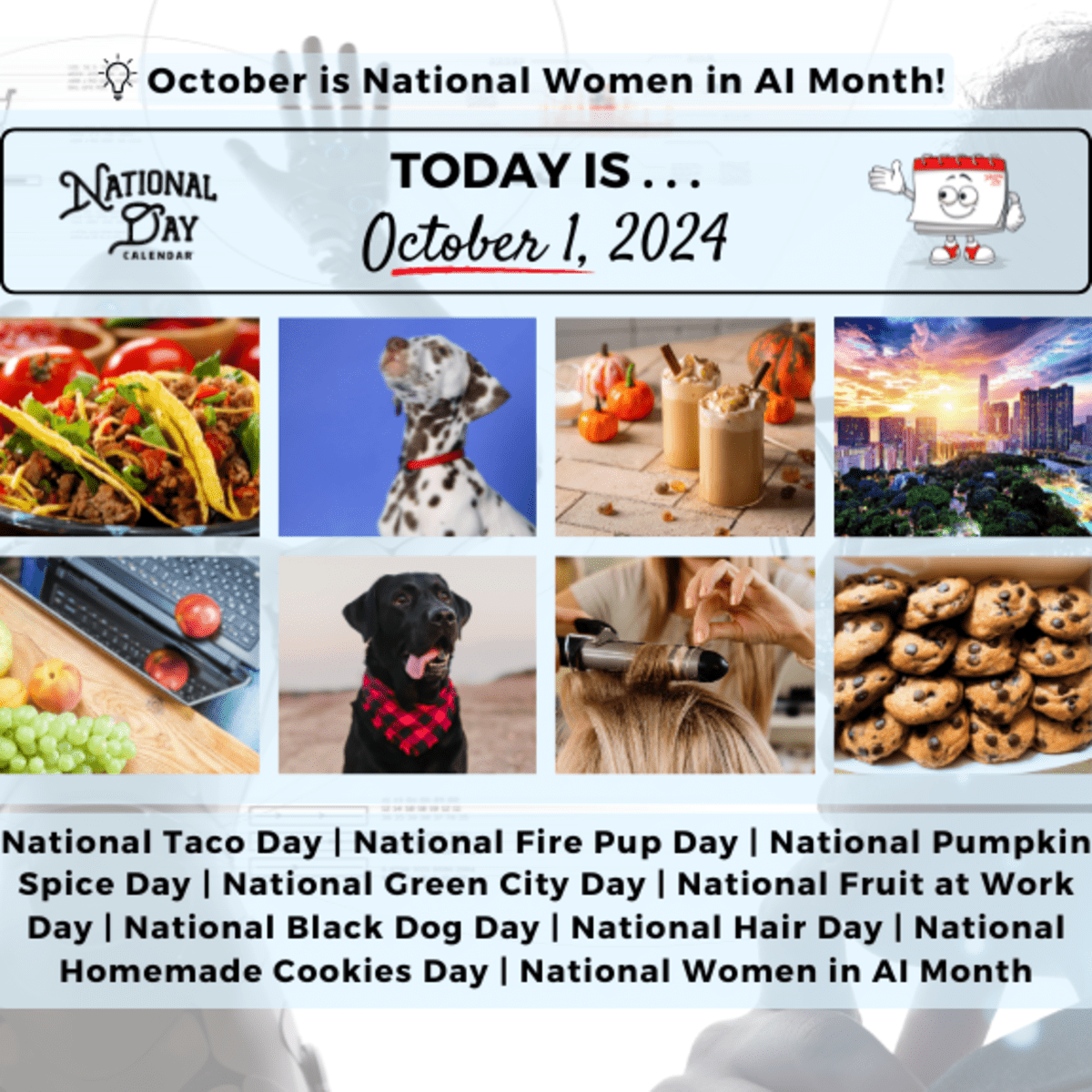 OCTOBER 1 2024 NATIONAL TACO DAY NATIONAL WOMEN IN AI MONTH NATIONAL GREEN CITY DAY NATIONAL HAIR DAY NATIONAL BLACK DOG DAY NATIONAL HOMEMADE COOKIES DAY 